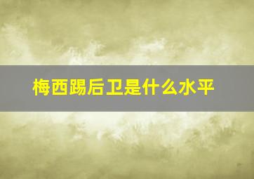 梅西踢后卫是什么水平