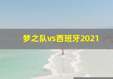 梦之队vs西班牙2021