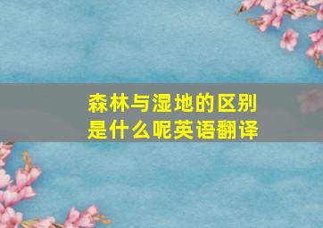 森林与湿地的区别是什么呢英语翻译