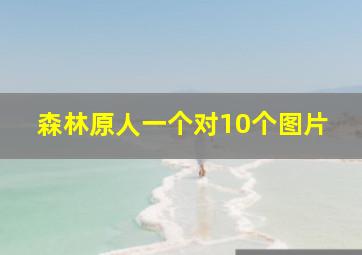 森林原人一个对10个图片