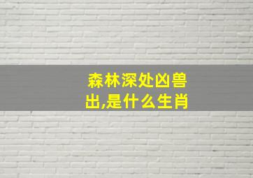 森林深处凶兽出,是什么生肖