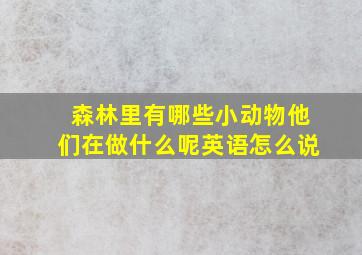 森林里有哪些小动物他们在做什么呢英语怎么说