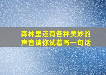 森林里还有各种美妙的声音请你试着写一句话