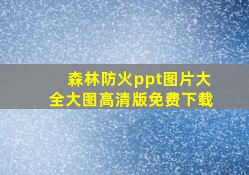 森林防火ppt图片大全大图高清版免费下载