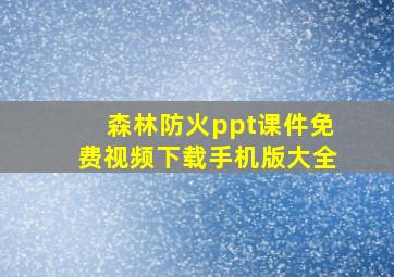 森林防火ppt课件免费视频下载手机版大全