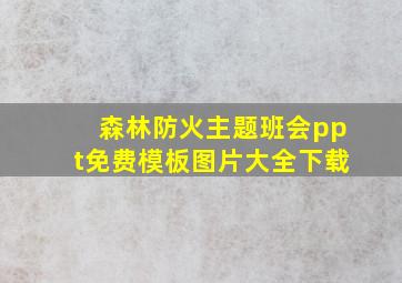 森林防火主题班会ppt免费模板图片大全下载