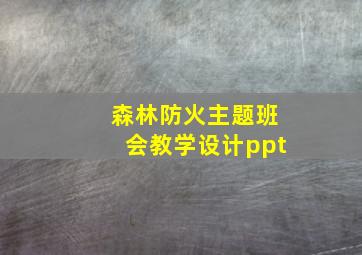 森林防火主题班会教学设计ppt