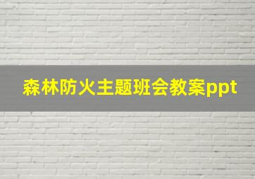 森林防火主题班会教案ppt