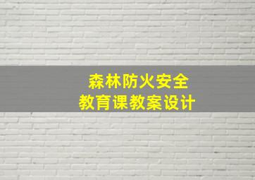 森林防火安全教育课教案设计