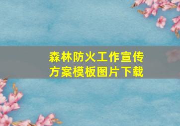 森林防火工作宣传方案模板图片下载