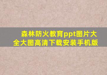 森林防火教育ppt图片大全大图高清下载安装手机版