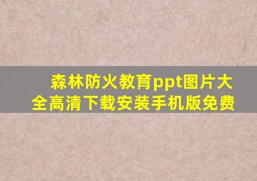 森林防火教育ppt图片大全高清下载安装手机版免费