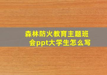 森林防火教育主题班会ppt大学生怎么写