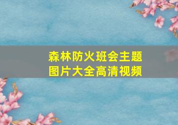 森林防火班会主题图片大全高清视频