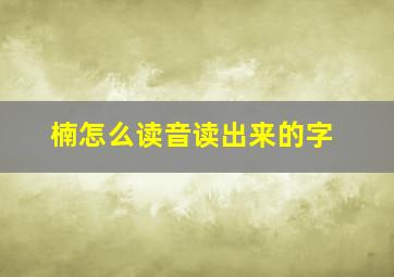 楠怎么读音读出来的字