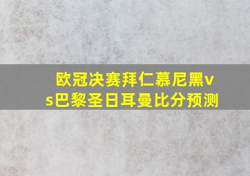 欧冠决赛拜仁慕尼黑vs巴黎圣日耳曼比分预测