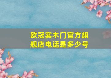 欧冠实木门官方旗舰店电话是多少号