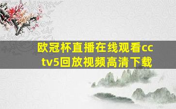 欧冠杯直播在线观看cctv5回放视频高清下载