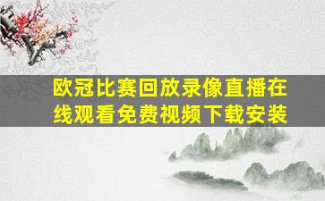 欧冠比赛回放录像直播在线观看免费视频下载安装