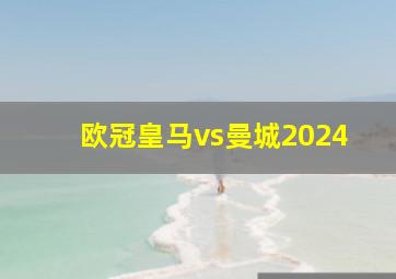 欧冠皇马vs曼城2024