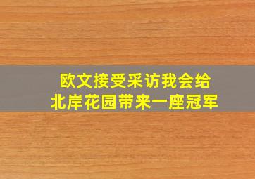 欧文接受采访我会给北岸花园带来一座冠军