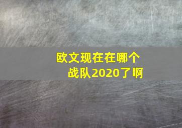 欧文现在在哪个战队2020了啊