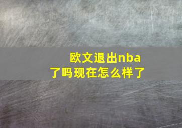 欧文退出nba了吗现在怎么样了