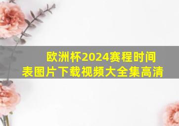 欧洲杯2024赛程时间表图片下载视频大全集高清