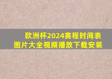 欧洲杯2024赛程时间表图片大全视频播放下载安装