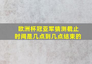 欧洲杯冠亚军猜测截止时间是几点到几点结束的