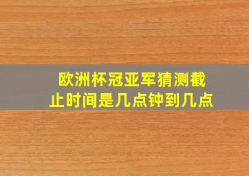 欧洲杯冠亚军猜测截止时间是几点钟到几点