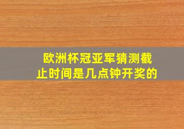 欧洲杯冠亚军猜测截止时间是几点钟开奖的