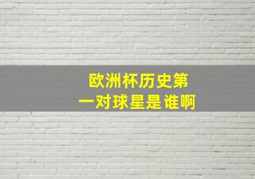 欧洲杯历史第一对球星是谁啊