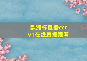 欧洲杯直播cctv1在线直播观看