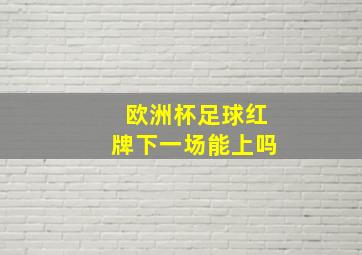 欧洲杯足球红牌下一场能上吗