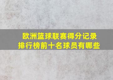 欧洲篮球联赛得分记录排行榜前十名球员有哪些