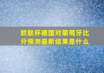 欧联杯德国对葡萄牙比分预测最新结果是什么