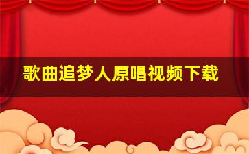 歌曲追梦人原唱视频下载