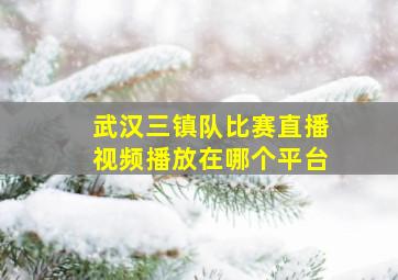 武汉三镇队比赛直播视频播放在哪个平台