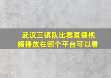 武汉三镇队比赛直播视频播放在哪个平台可以看