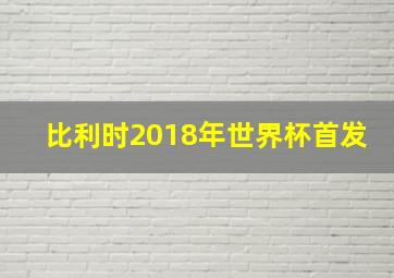 比利时2018年世界杯首发