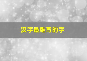 汉字最难写的字