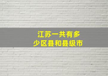 江苏一共有多少区县和县级市