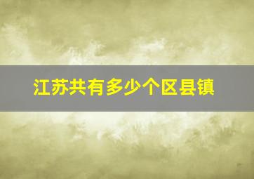 江苏共有多少个区县镇