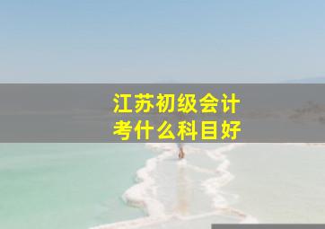 江苏初级会计考什么科目好