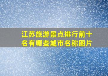 江苏旅游景点排行前十名有哪些城市名称图片