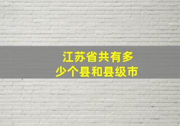 江苏省共有多少个县和县级市