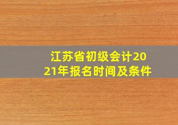 江苏省初级会计2021年报名时间及条件