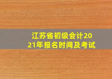 江苏省初级会计2021年报名时间及考试