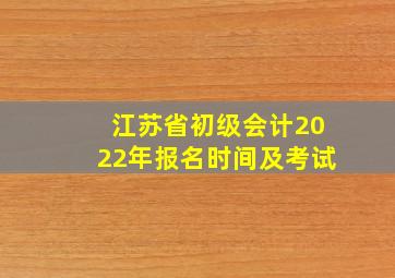 江苏省初级会计2022年报名时间及考试